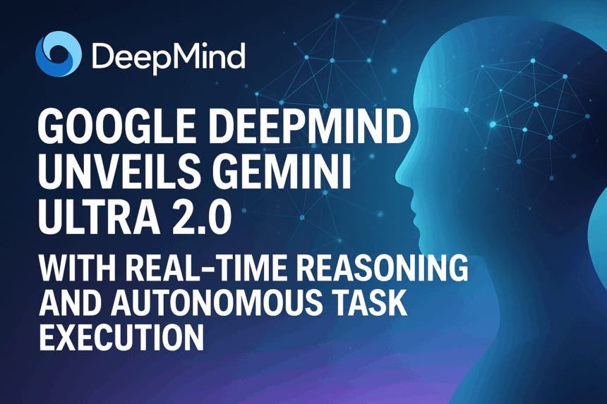 Google DeepMind Unveils Gemini Ultra 2.0 With Real-Time Reasoning and Autonomous Task Execution